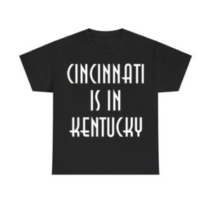 Cincinnati Is In Kentucky Shirt