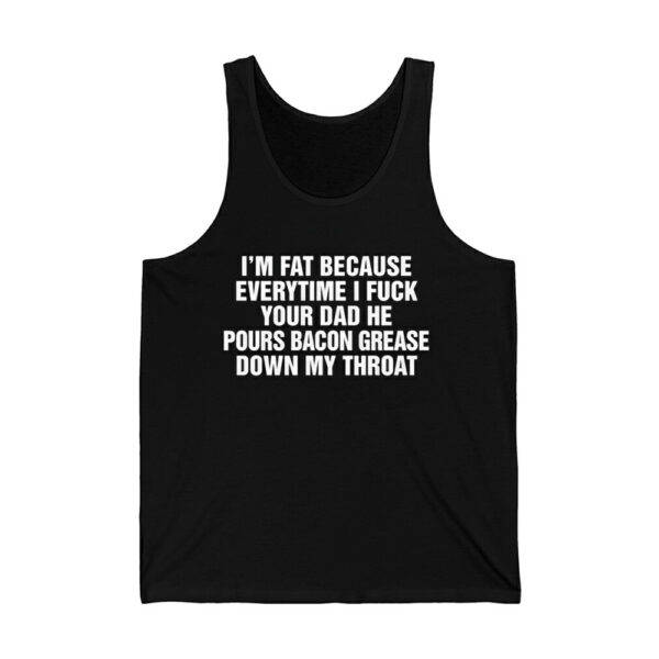 Im Fat Because Everytime I Fuck Your Dad He Pour Bacon Grease Down My Throat Shirt 3