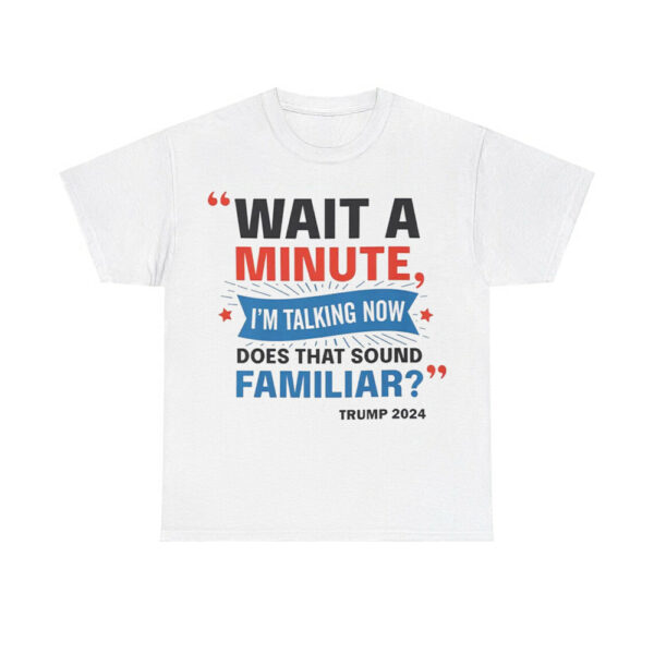 Wait A Minute I'm Talking Now Does That Sound Familiar Trump 2024 Shirt