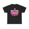 Get Even Or Get Even Worse Shirt