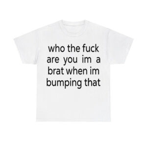 Charli Xcx Who The Fuck Are You Im A Brat When Im Bumping That Shirt