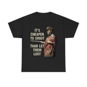 Clint Eastwood For A Few Dollars More It's Cheaper To Shoot Than Let Them Loot Shirt