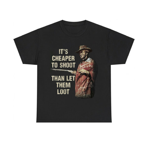 Clint Eastwood For A Few Dollars More It's Cheaper To Shoot Than Let Them Loot Shirt