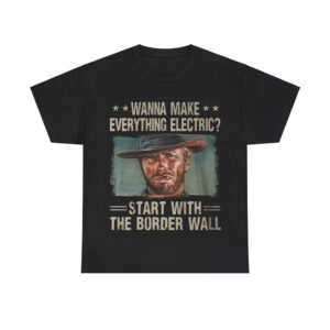 Clint Eastwood Wanna Make Everything Electric Start With The Border Wall Shirt