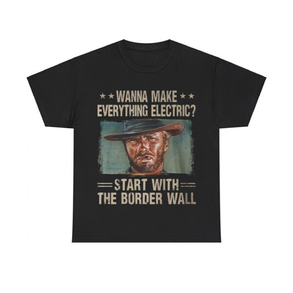 Clint Eastwood Wanna Make Everything Electric Start With The Border Wall Shirt