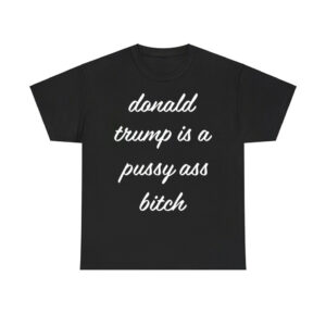 Donald Trump Is A Pussy Ass Bitch Shirt