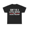 Don't Be A Little Bitch 2024 Vote Trump Shirt