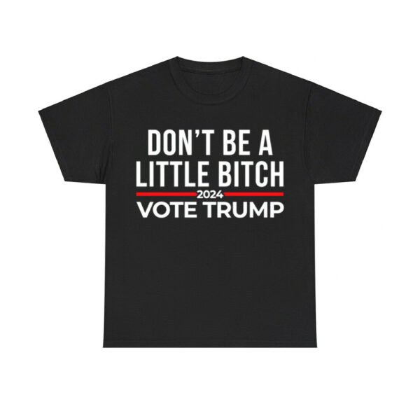 Don't Be A Little Bitch 2024 Vote Trump Shirt