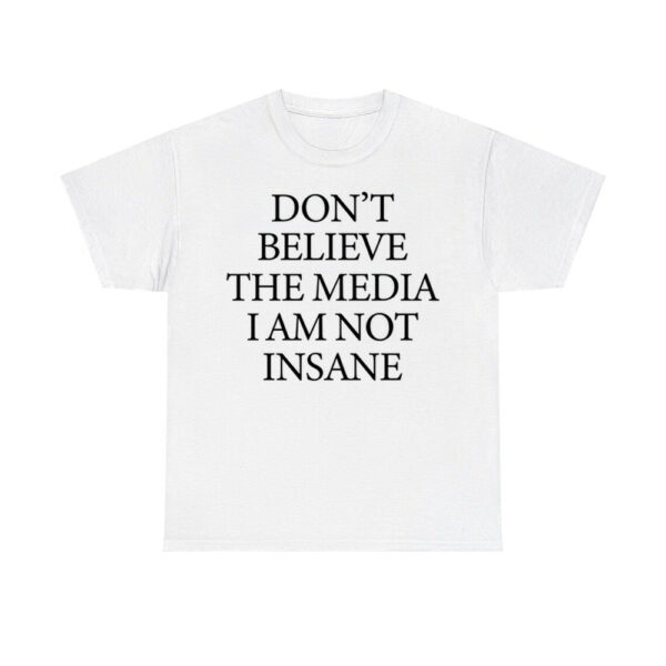 Don't Believe The Media I Am Not Insane Shirt