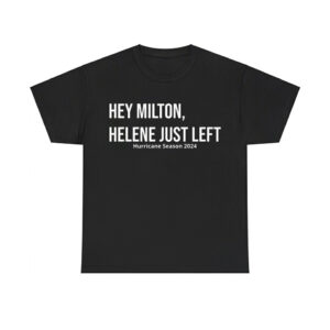 Hey Milton Helene Just Left Hurricane Season 2024 Shirt