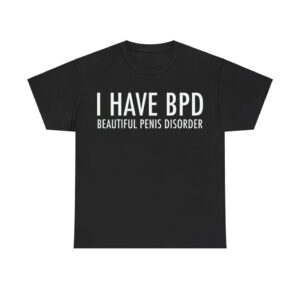 I Have BPD Beautiful Penis Disorder Shirt