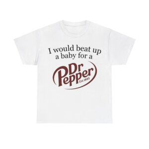 I Would Beat Up A Baby For A Dr Pepper Shirt