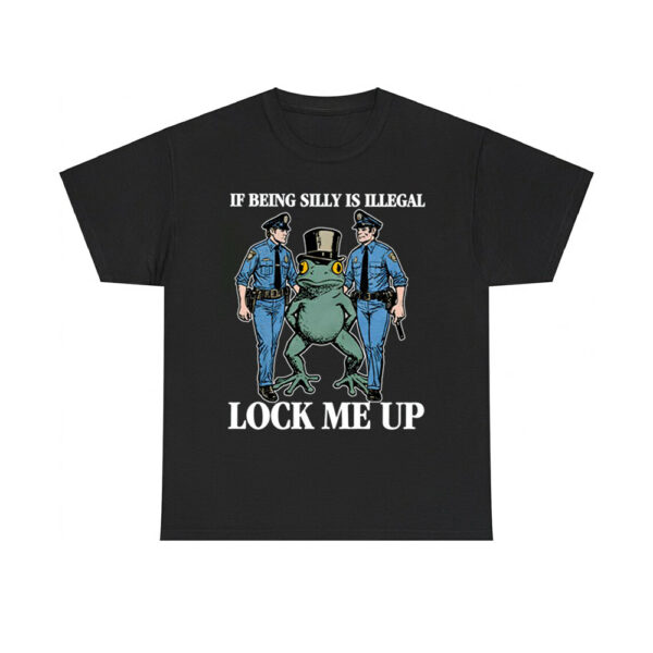 If Being Silly Is Illegal Lock Me Up Shirt