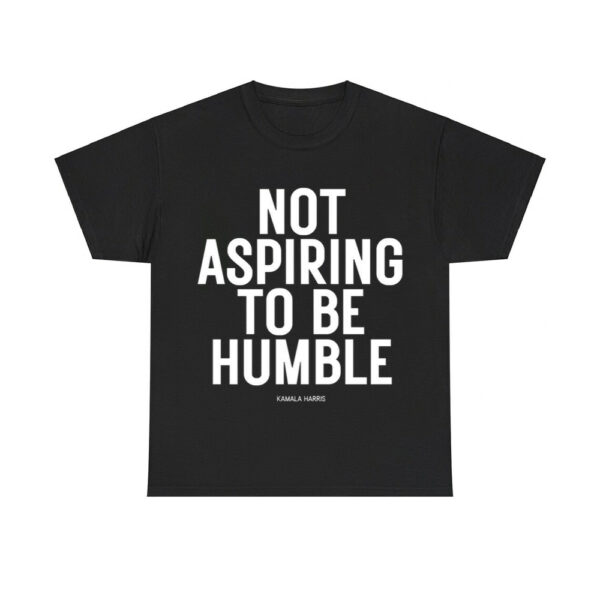 Kamala Harris Not Aspiring To Be Humble Shirt