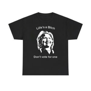 Life's A Bitch Don't Vote For One Hillary Shirt