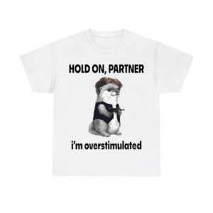 Otter Hold On Partner I'm Overstimulated Shirt