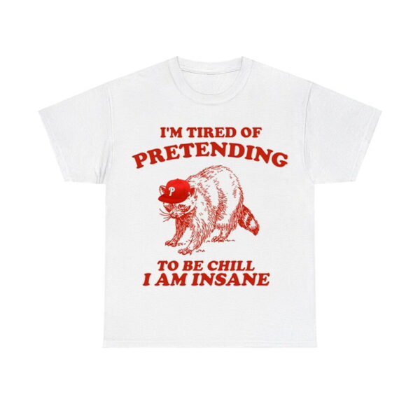 Racoon Go Phils I'm Tired Of Pretending To Be Chill I Am Insane Shirt