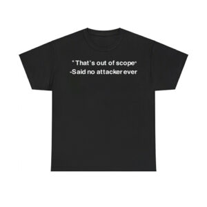 That's Out Of Scope Said No Attacker Ever Shirt