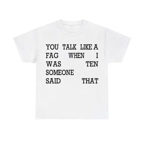 You Talk Like A Fag When I Was Ten Someone Said That Shirt