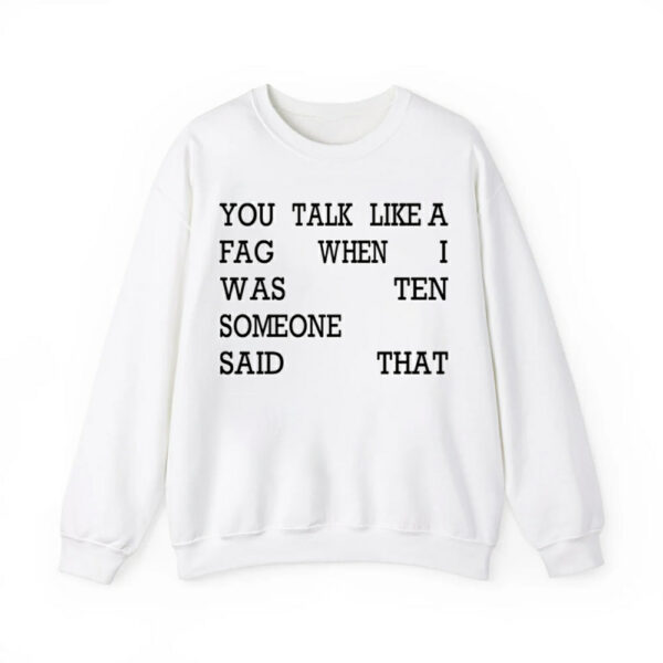 You Talk Like A Fag When I Was Ten Someone Said That Shirt 3