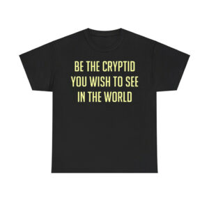 Be The Cryptid You Wish To See In The World Shirt