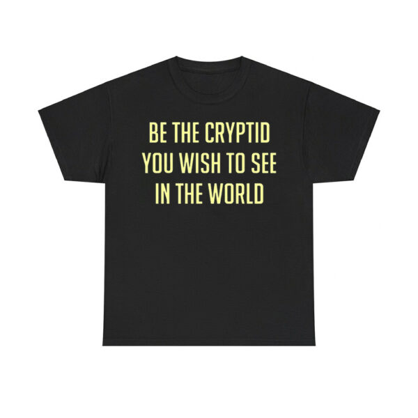 Be The Cryptid You Wish To See In The World Shirt