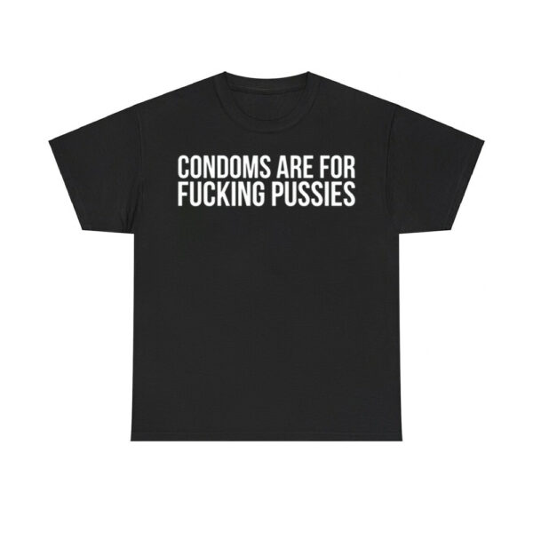 Condoms Are For Fucking Pussies Shirt