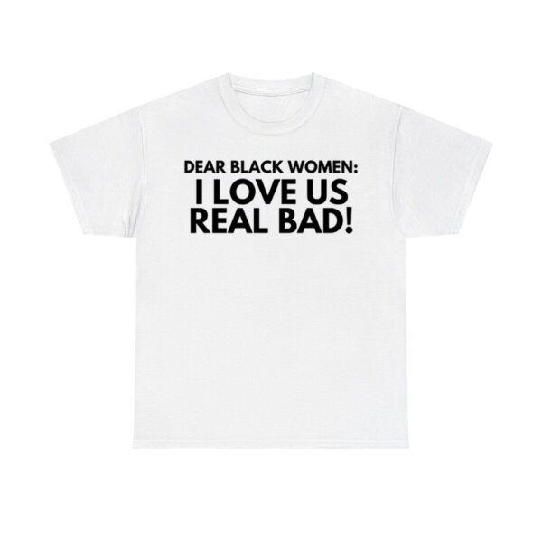 Dear Black Women I Love Us Real Bad Shirt