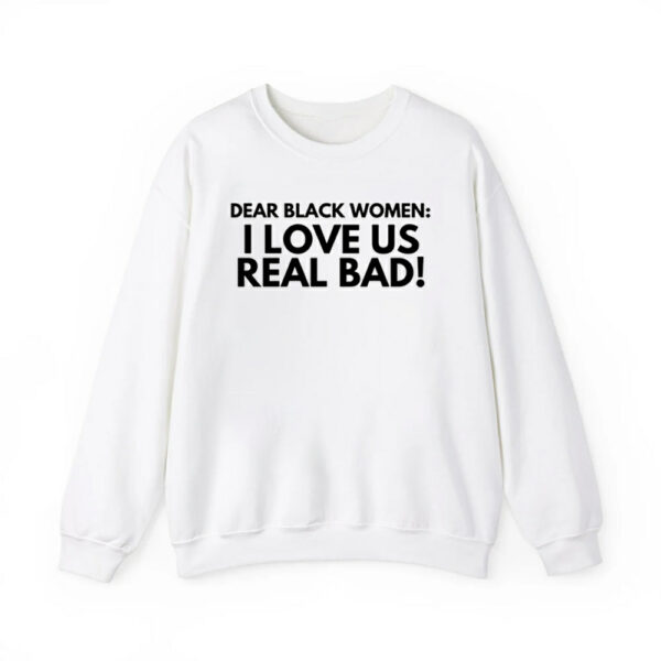 Dear Black Women I Love Us Real Bad Shirt 3