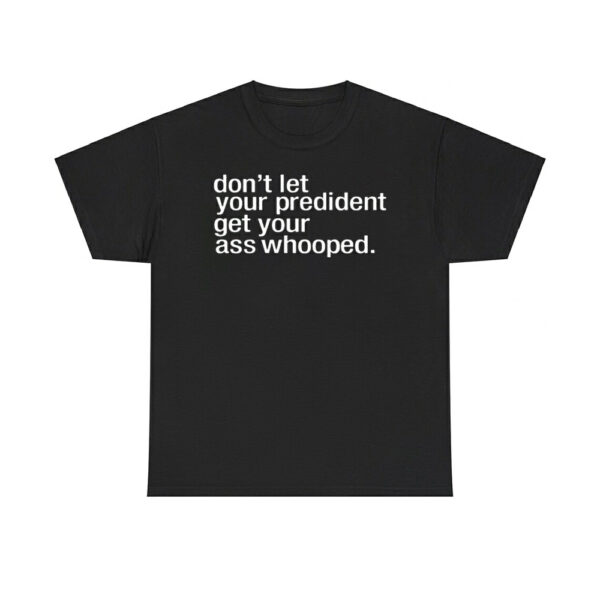 Don't Let Your President You Get Your Ass Whooped Shirt