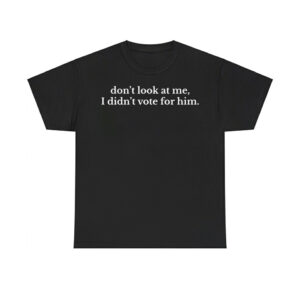 Don't Look At Me I Didn't Vote For Him Anti Trump Shirt