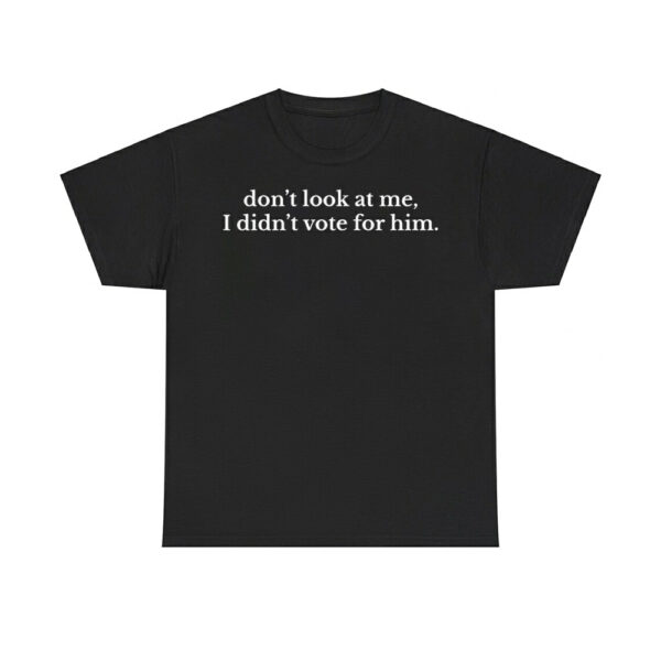 Don't Look At Me I Didn't Vote For Him Anti Trump Shirt