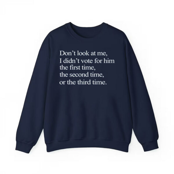 Dont Look At Me I Didnt Vote For Him The First Time The Second Time Or The Third Time Shirt 2