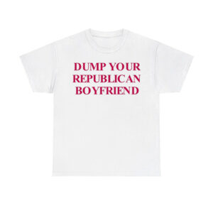 Dump Your Republican Boyfriend Shirt