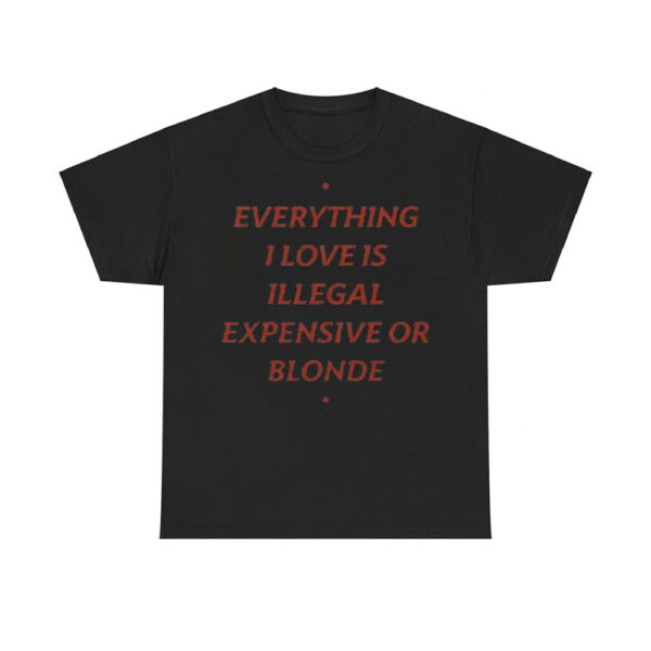 Everything I Love Is Illegal Expensive Or Blonde Shirt