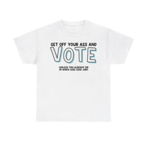 Get Off Your Ass And Vote Unless You Already Did In Which Case Good Job Shirt