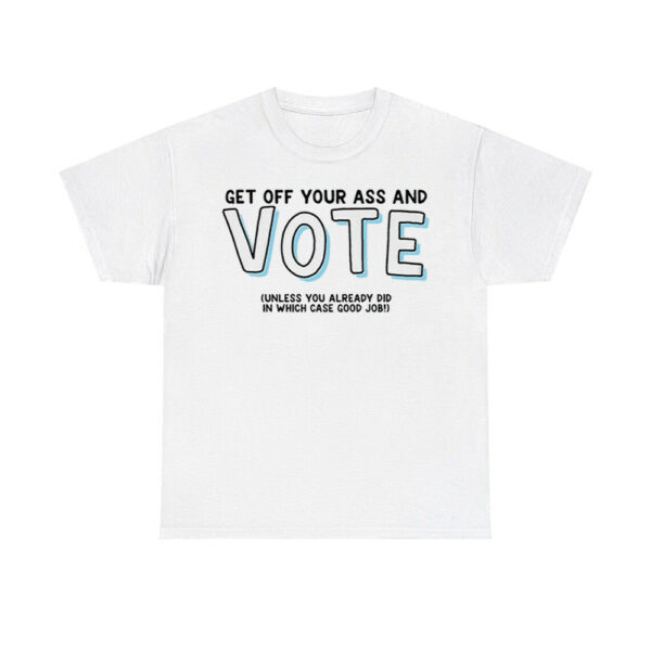 Get Off Your Ass And Vote Unless You Already Did In Which Case Good Job Shirt