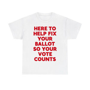 Here To Help Fix Your Ballot So Your Vote Counts Shirt