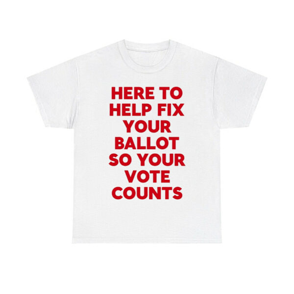 Here To Help Fix Your Ballot So Your Vote Counts Shirt