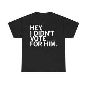 Hey I Didn't Vote For Him Shirt