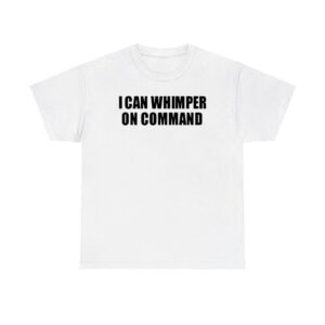 I Can Whimper On Command Shirt