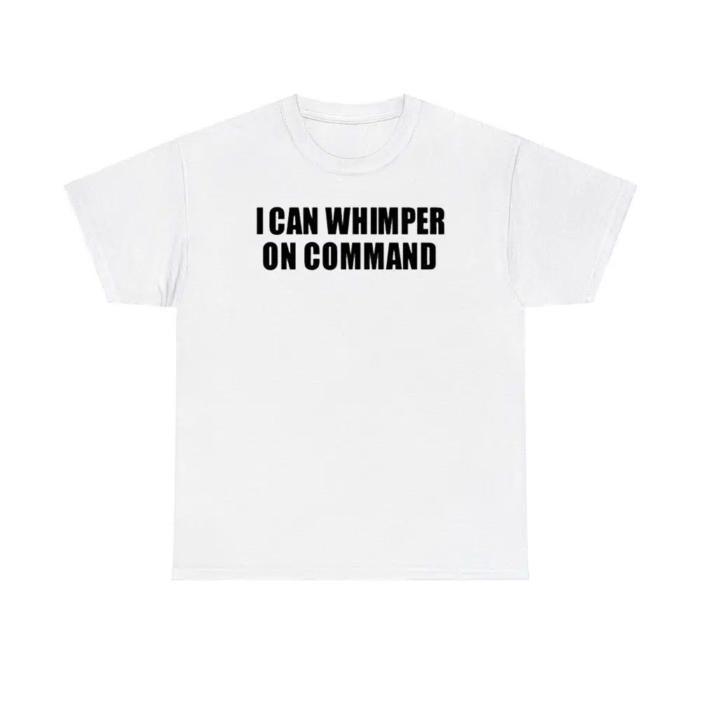 I Can Whimper On Command Shirt I Can Whimper On Command Shirt