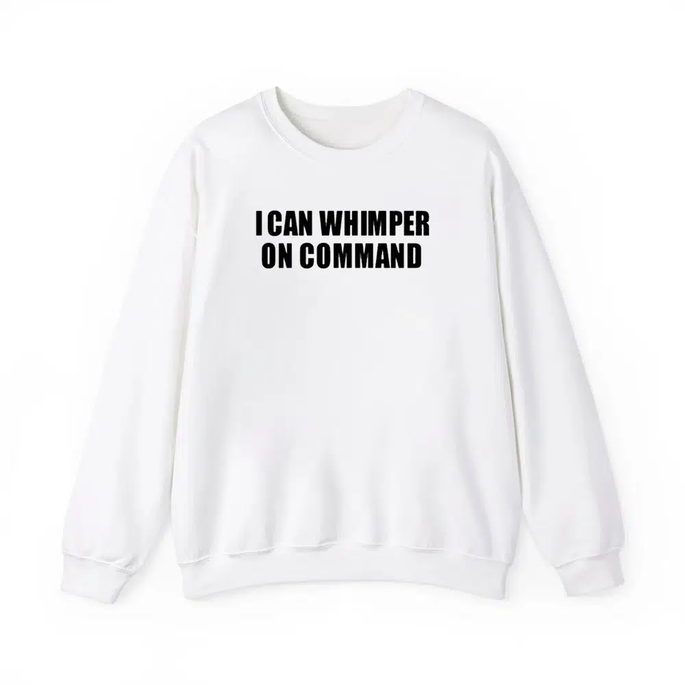 I Can Whimper On Command Shirt 4 I Can Whimper On Command Shirt 4