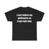 I Can't Believe My Girlfriend Is On Stage Right Now Shirt