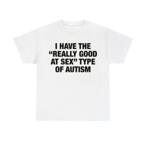 I Have The Really Good At Sex Type Of Autism Shirt