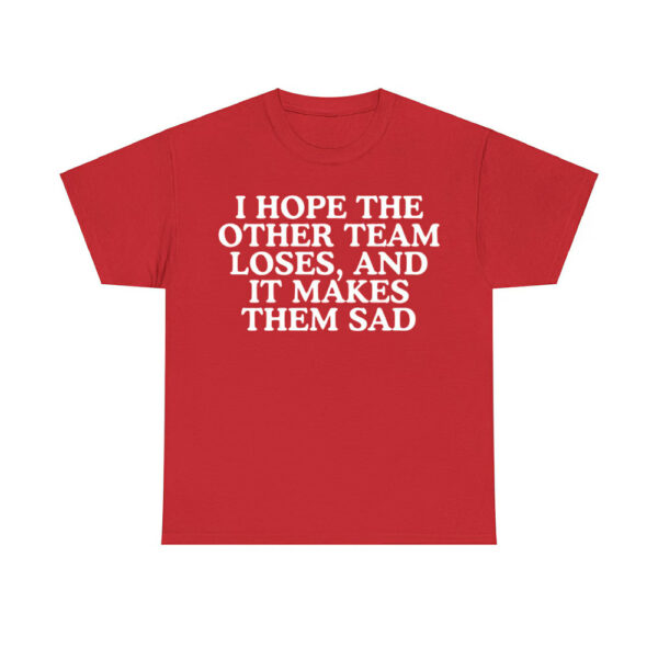 I Hope The Other Team Loses And It Makes Them Sad Shirt