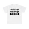 I Paused My Arbitration To Be Here Shirt