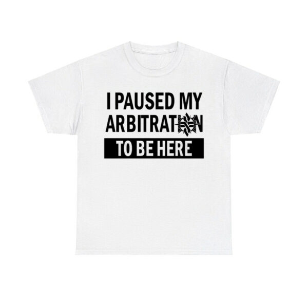 I Paused My Arbitration To Be Here Shirt