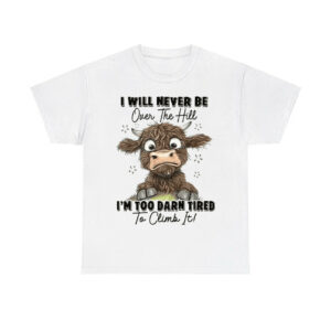 I Will Never Be Over The Hill I'm Too Darn Tired To Climb It Shirt