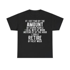 If I Got Paid By The Amount Of Stupid People I Deal With At Work Shirt